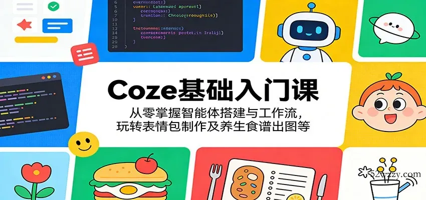 Coze基础入门课：从零掌握智能体搭建与工作流，玩转表情包制作及养生食谱出图等-微众资源