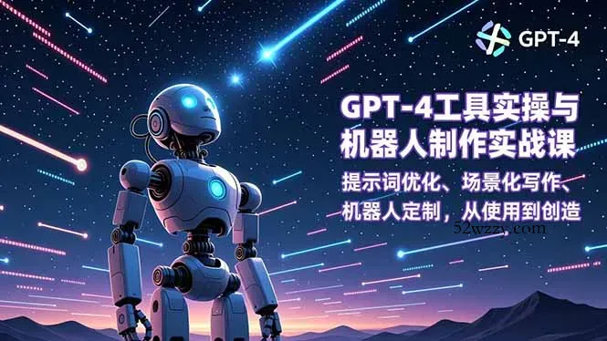 GPT-4工具实操与机器人制作实战课：提示词优化、场景化写作、机器人定制，从使用到创造-微众资源