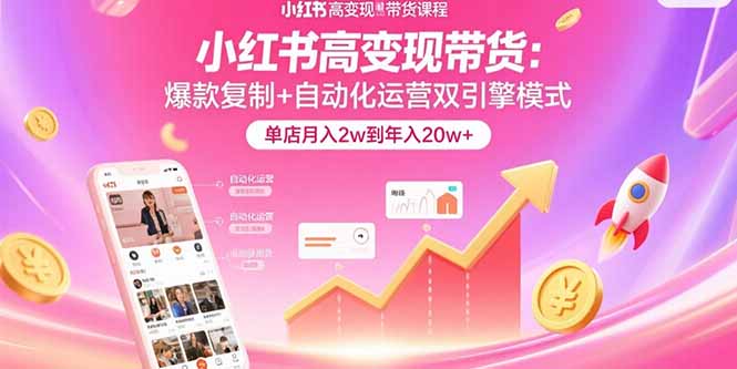 小红书高变现带货：爆款复制+自动化运营双引擎模式 单店月入2w到年入20w+-微众资源