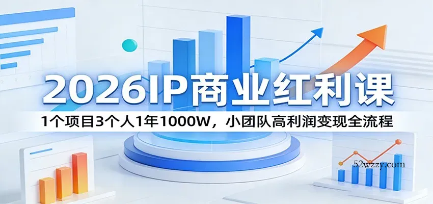 2026IP商业红利课：1个项目3个人1年1000W，小团队高利润变现全流程-微众资源