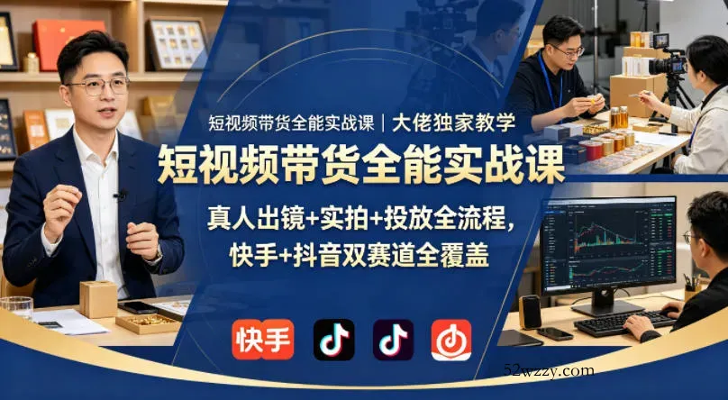 短视频带货全能实战课｜大佬独家教学，真人出镜+实拍+投放全流程，快手+抖音双赛道全覆盖-微众资源