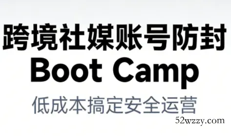 跨境社媒账号防封Boot Camp，低成本搞定社媒账号安全与长期运营-微众资源