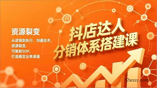 抖店达人分销体系搭建课，从逻辑到执行、沟通话术、资源裂变，可复制SOP，打造稳定出单渠道-微众资源