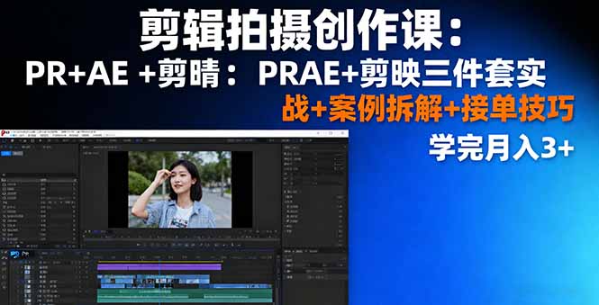 剪辑拍摄创作课：PR+AE+剪映三件套实战+案例拆解+接单技巧，学完月入3+-微众资源