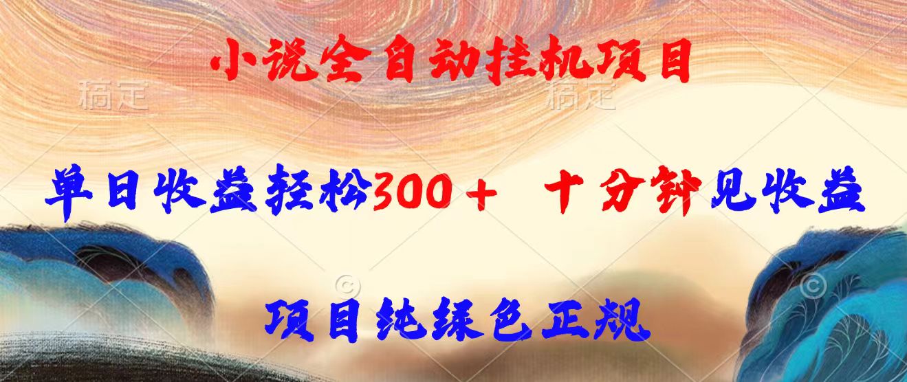 小说全自动挂机项目，单日收益轻松300，十分钟见收益，项目纯绿色正规-微众资源