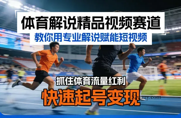 体育解说精品视频赛道,教你用专业解说赋能短视频,抓住体育流量红利,快速起号变现