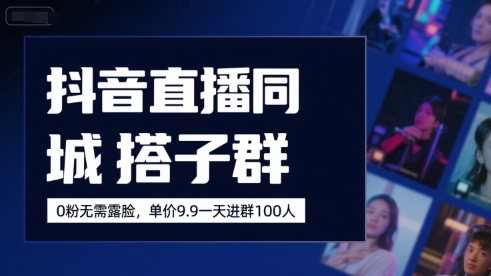 抖音直播同城搭子群，0粉无需露脸，单价19.9，一天进群100人-微众资源