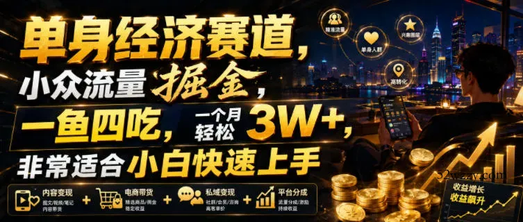 单身经济赛道，小众流量掘金，一鱼四吃，一个月轻松3W+，非常适合小白快速上手【揭秘】-微众资源
