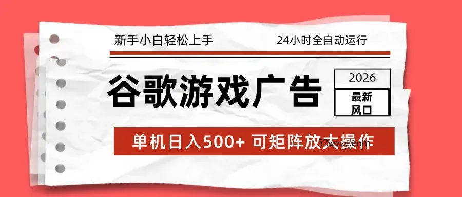 2026最新谷歌游戏广告 单机日入500+ 24小时全自动运行，新手小白轻松玩转-微众资源