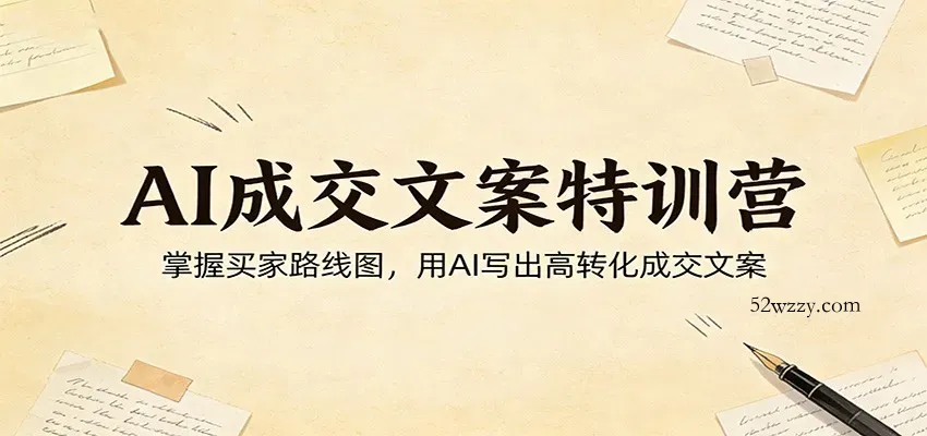 AI成交文案特训营：掌握买家路线图，用AI写出高转化成交文案-微众资源