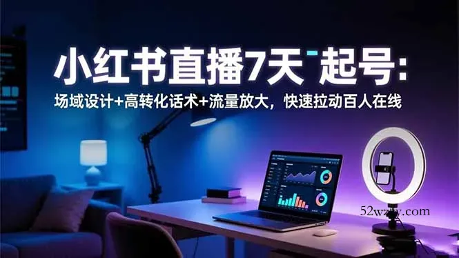 小红书直播7天起号：场域设计+高转化话术+流量放大，快速拉动百人在线-微众资源