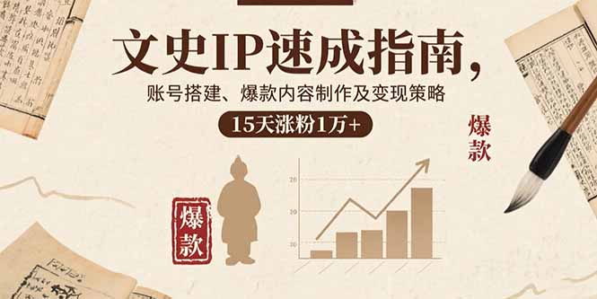 文史IP速成指南，账号搭建、爆款内容制作及变现策略，15天涨粉1万+-微众资源