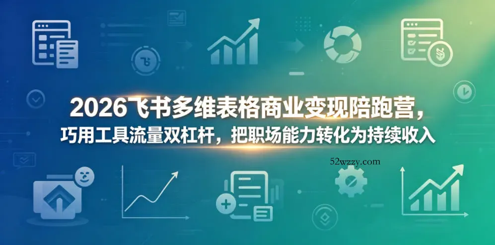 2026飞书多维表格商业变现陪跑营，巧用工具流量双杠杆，把职场能力转化为持续收入-微众资源