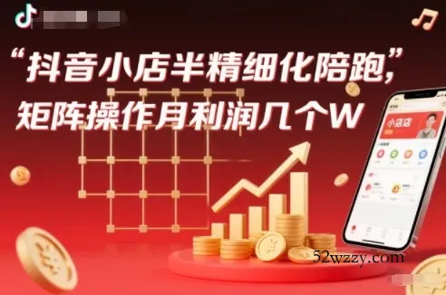 抖店半精细化铺货【1期+2期】，抖音小店半精细化陪跑，矩阵操作月利润几个W(更新12月)-微众资源