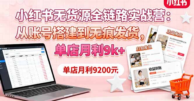 小红书无货源全链路实战营：从账号搭建到无痕发货，单店月利9k+-微众资源
