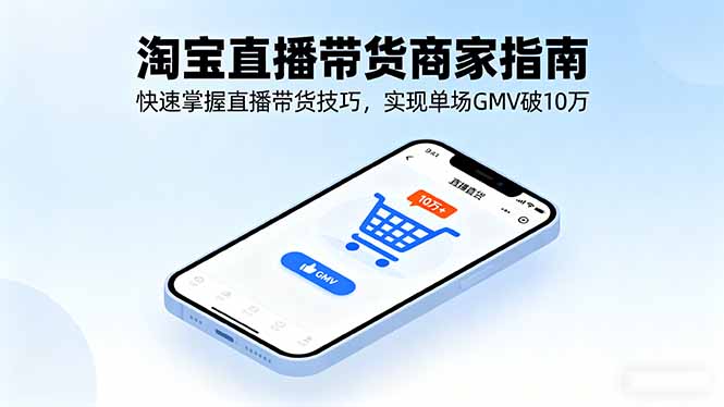 淘宝直播带货商家指南，快速掌握直播带货技巧，实现单场GMV破10万-微众资源