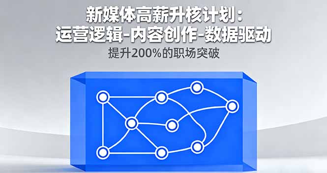 新媒体高薪升核计划：运营逻辑-内容创作-数据驱动，提升200%的职场突破-微众资源