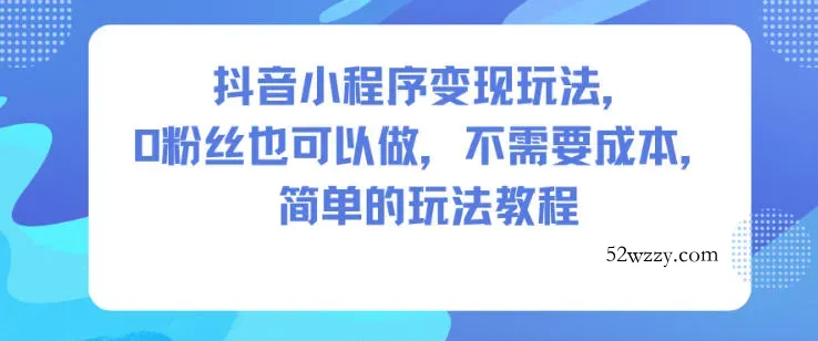 抖音小程序变现玩法，0粉丝也可以做，不需要成本，简单的玩法教程-微众资源