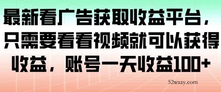 最新看广告获取收益平台,只需要看看视频就可以获得收益,账号一天收益100+-微众资源