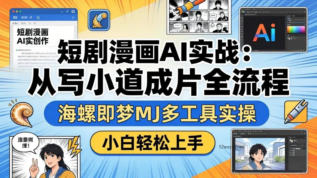 短剧漫画AI实战：从写小说到成片全流程，海螺即梦MJ多工具实操，小白轻松上手-微众资源