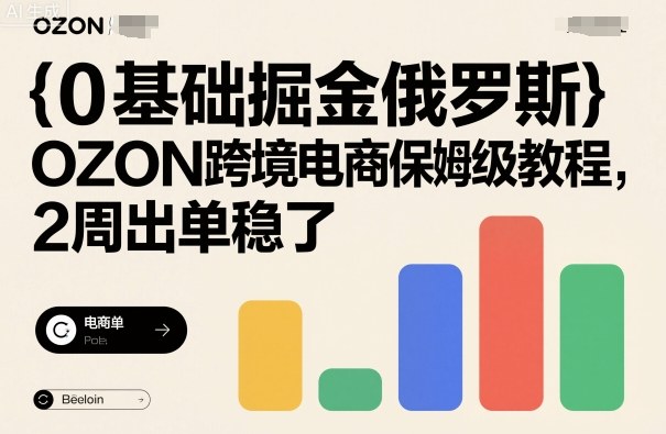0基础掘金俄罗斯，OZON跨境电商保姆级教程，2周出单稳了-微众资源