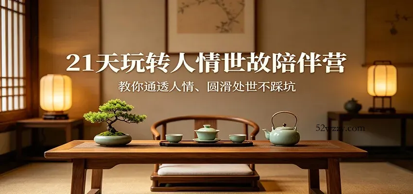 21天玩转人情世故陪伴营：教你通透人情、圆滑处世不踩坑-微众资源