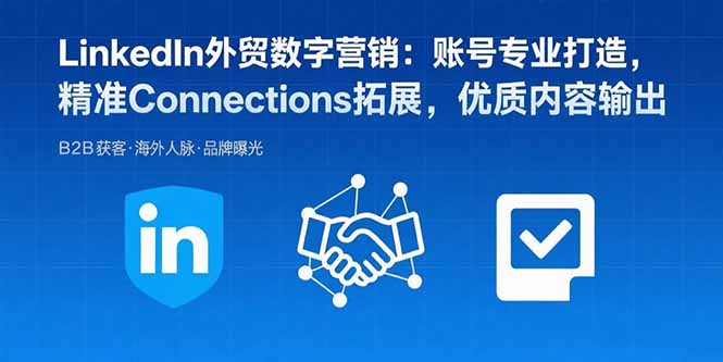 LinkedIn外贸数字营销：账号专业打造，精准Connections拓展，优质内容输出-微众资源