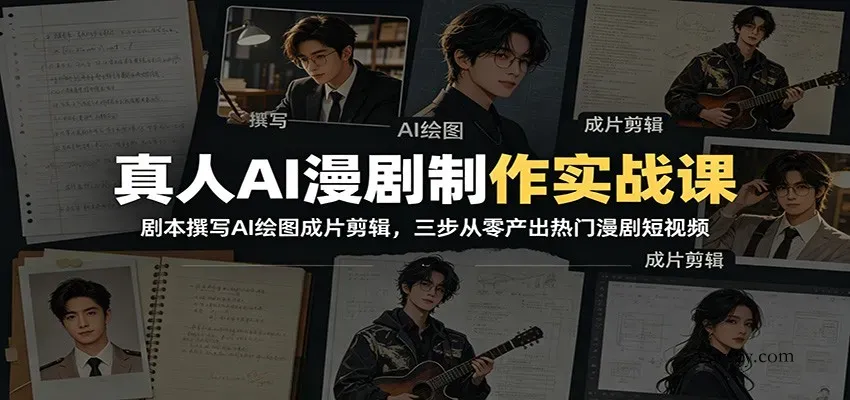真人AI漫剧制作实战课：剧本撰写AI绘图成片剪辑，三步从零产出热门漫剧短视频-微众资源