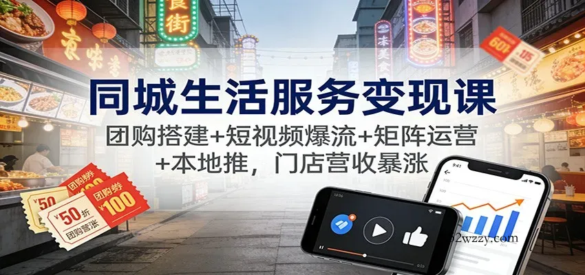 同城生活服务变现课：团购搭建+短视频爆流+矩阵运营+本地推，门店营收暴涨-微众资源