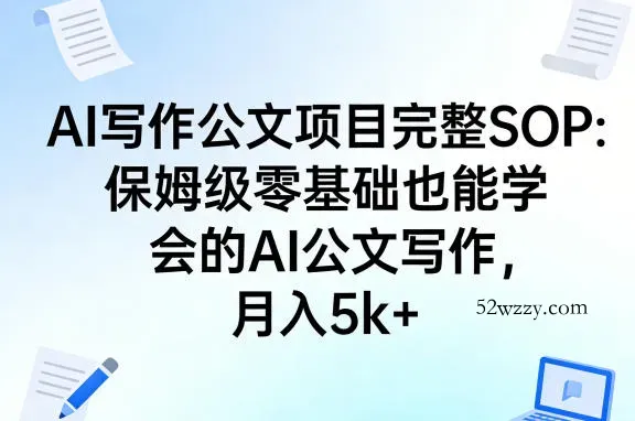 AI写作公文项目完整SOP，保姆级零基础也能学会的AI公文写作，月入5k+-微众资源