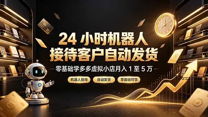 24 小时机器人接待客户自动发货,零基础学多多虚拟小店月入 1 至 5 万-微众资源