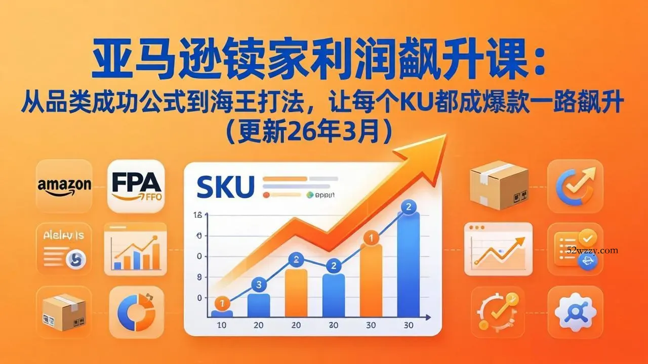 亚马逊卖家利润飙升课：从品类成功公式到海王打法，让每个SKU都成爆款一路飙升(更新26年3月-微众资源