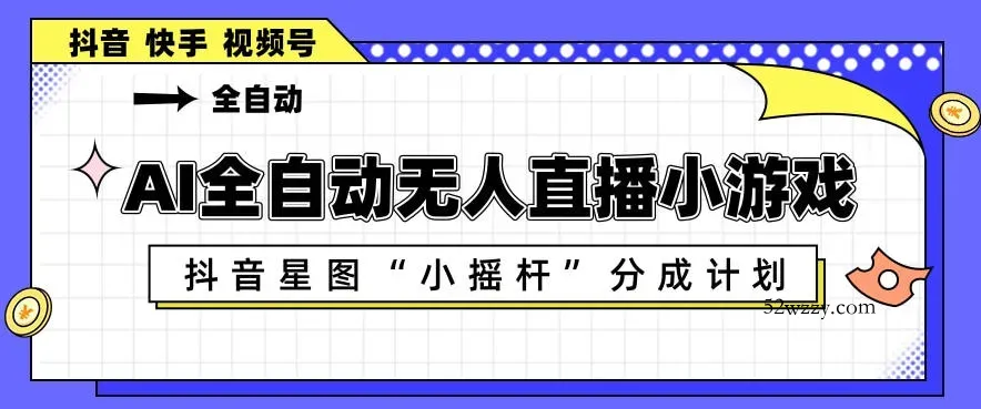 AI全自动直播小游戏，抖音星图小摇杆分成计划，支持多账号矩阵化运营【揭秘】-微众资源