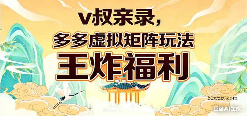 v叔亲录，多多虚拟矩阵玩法，王炸福利限时领取-微众资源