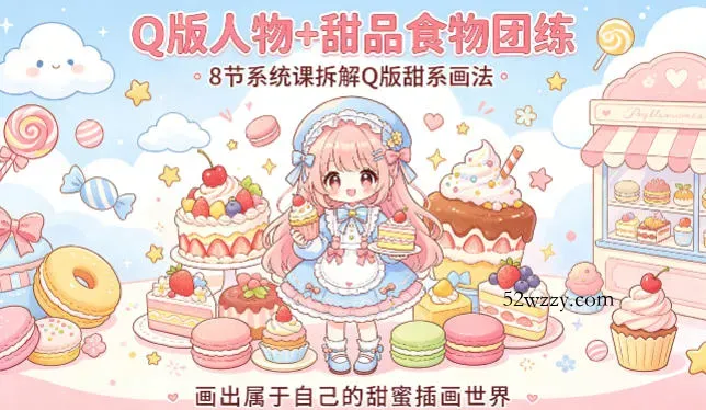 Q版人物+甜品食物团练，8节系统课拆解Q版甜系画法，画出属于自己的甜蜜插画世界-微众资源