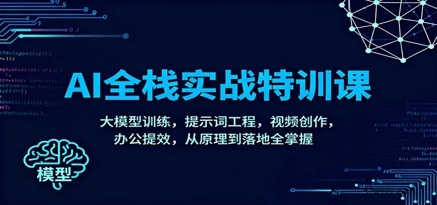 AI全栈实战特训课：大模型训练，提示词工程，视频创作，办公提效，从原理到落地全掌握-微众资源