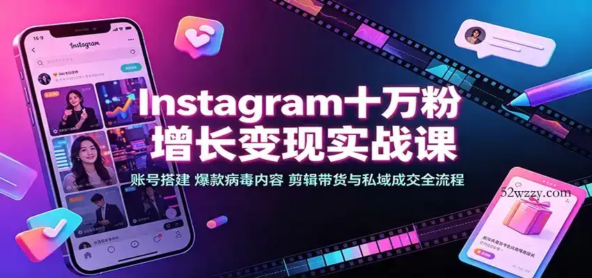 Instagram十万粉增长变现实战课：账号搭建、爆款病毒内容、剪辑带货与私域成交全流程-微众资源