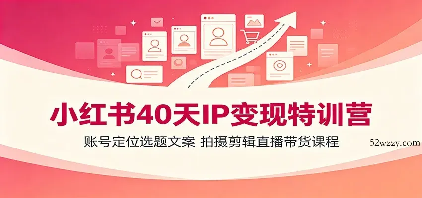 小红书40天IP变现特训营：账号定位选题文案，拍摄剪辑直播带货课程-微众资源