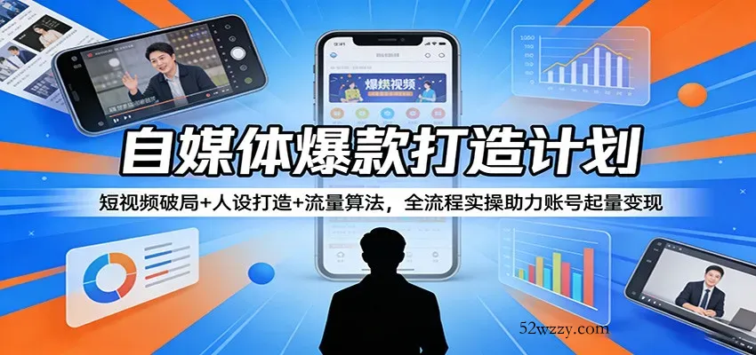 自媒体爆款打造计划：短视频破局+人设打造+流量算法，全流程实操助力账号起量变现-微众资源