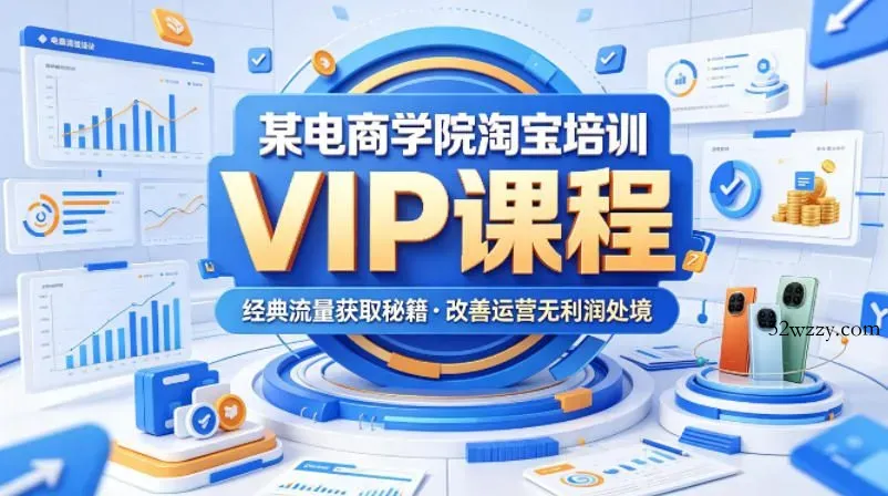 某电商学院淘宝培训VIP课程，各种经典有用的流量获取秘籍，改善运营产品没利润的处境(2026年5月)-微众资源