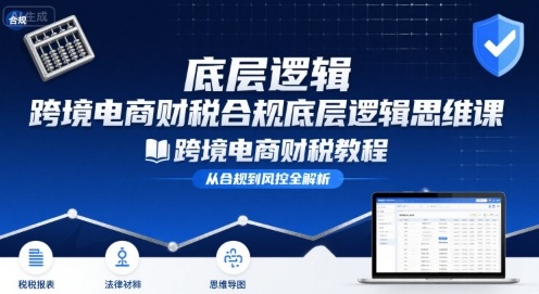 跨境电商财稅合规底层逻辑思维课-跨境电商财税教程-微众资源