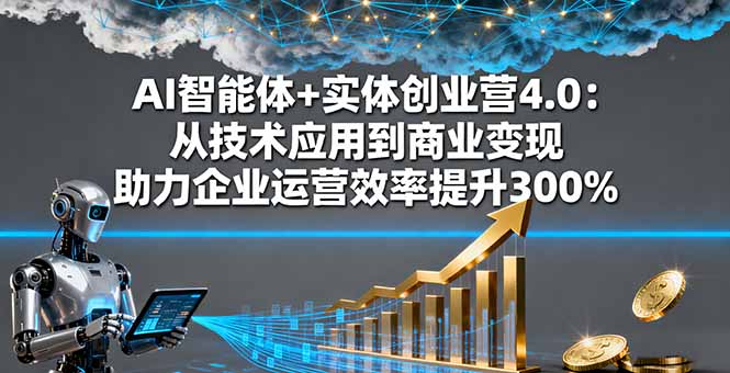 AI智能体+实体创业营4.0：从技术应用到商业变现 助力企业运营效率提升300%-微众资源
