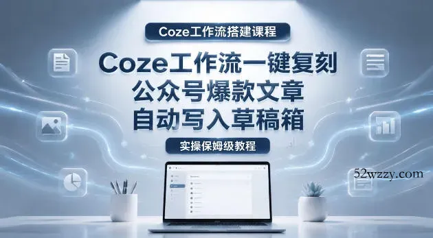 【Coze工作流搭建实操教程】coze工作流一键复刻公众号爆款文章,自动写入草稿箱!全流程保姆级教学