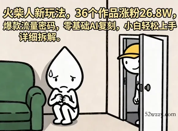 火柴人新玩法，36个作品涨粉26.8W，爆款流量密码，零基础AI复刻，小白轻松上手，详细拆解-微众资源