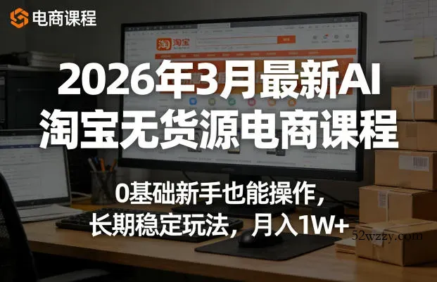 2026年3月最新AI淘宝无货源电商课程，0基础新手也能操作，长期稳定玩法，月入1W+(更新0410)-微众资源