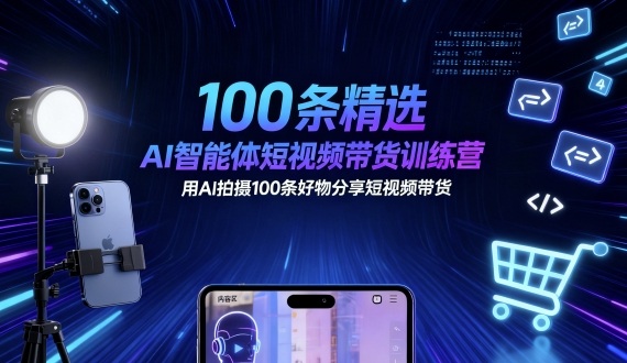 100条精选AI智能体短视频带货训练营，用AI拍摄100条好物分享短视频带货-微众资源