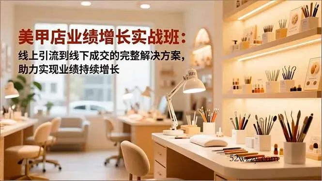 美甲店业绩增长实战班：线上引流到线下成交的完整解决方案，助力实现业绩持续增长-微众资源