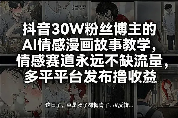 抖音30W粉丝博主的AI情感漫画故事教学，情感赛道永远不缺流量，多平台发布撸收益！-微众资源
