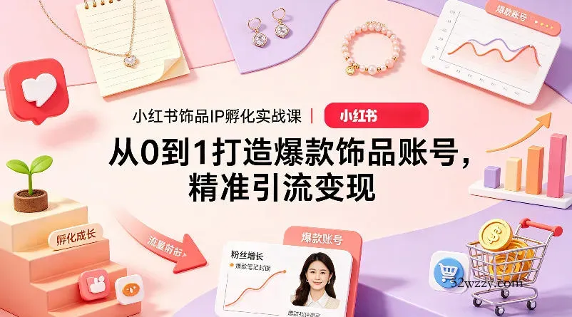 小红书饰品IP孵化实战课｜从0到1打造爆款饰品账号，精准引流变现-微众资源