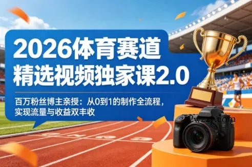 2026体育赛道精选视频独家课2.0，百万粉丝博主亲授：从0到1的制作全流程，实现流量与收益双丰收-微众资源
